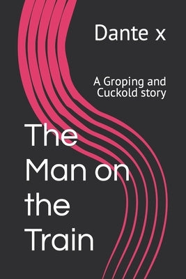 The Man on the Train: A Groping and Cuckold story by X, Dante
