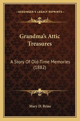 Grandma's Attic Treasures: A Story Of Old-Time Memories (1882) by Brine, Mary Dow