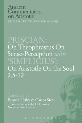 Priscian: On Theophrastus on Sense-Perception with 'Simplicius': On Aristotle on the Soul 2.5-12 by Steel, C. E. W.