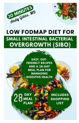 Low FODMAP Diet for Small Intestinal Bacterial Overgrowth (SIBO): Easy, Gut-Friendly Recipes and a 28-Day Meal Plan for Managing Digestive Health by Gibbs, Andy