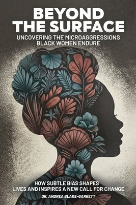 Beyond The Surface: Uncovering The Microaggressions Black Women Endure: The by Blake-Garrett, Andrea