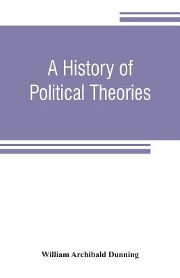 A history of political theories: from Rousseau to Spencer by Archibald Dunning, William