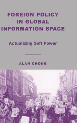 Foreign Policy in Global Information Space: Actualizing Soft Power by Chong, A.
