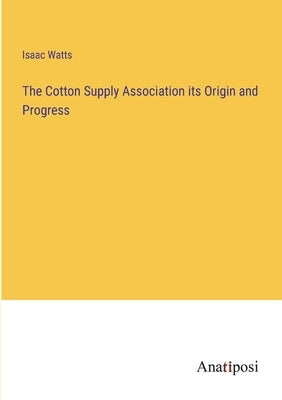 The Cotton Supply Association its Origin and Progress by Watts, Isaac