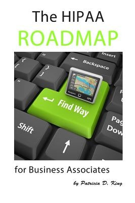 The HIPAA Roadmap for Business Associates: A step-by-step guide to HIPAA/HITECH compliance by King, Patricia D.