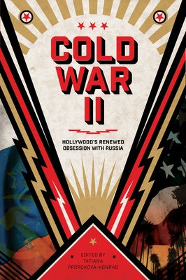 Cold War II: Hollywood's Renewed Obsession with Russia by Prorokova-Konrad, Tatiana