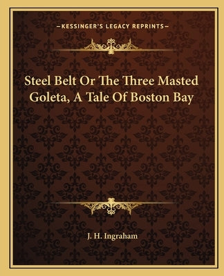 Steel Belt Or The Three Masted Goleta, A Tale Of Boston Bay by Ingraham, J. H.