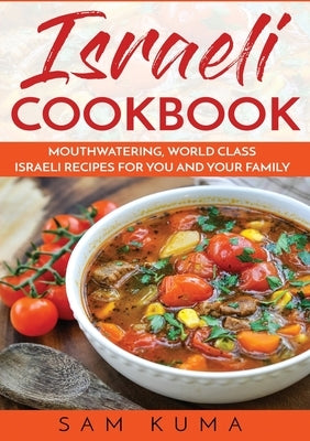 Israeli Cookbook: Mouthwatering, World Class Israeli Recipes for You and Your Family by Kuma, Sam