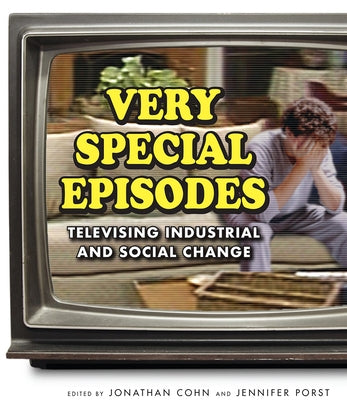 Very Special Episodes: Televising Industrial and Social Change by Cohn, Jonathan
