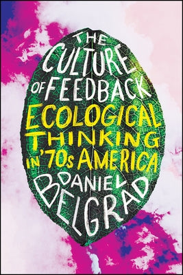 The Culture of Feedback: Ecological Thinking in Seventies America by Belgrad, Daniel