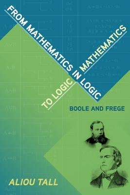From Mathematics in Logic to Logic in Mathematics: Boole and Frege by Tall, Aliou