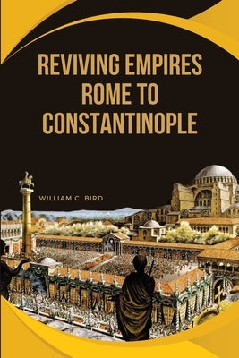 Reviving Empires: Rome to Constantinople by Bird, William C.