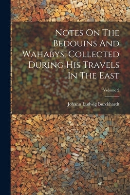Notes On The Bedouins And Wahabys, Collected During His Travels In The East; Volume 2 by Burckhardt, Johann Ludwig