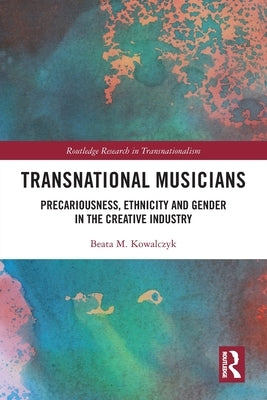 Transnational Musicians: Precariousness, Ethnicity and Gender in the Creative Industry by Kowalczyk, Beata M.