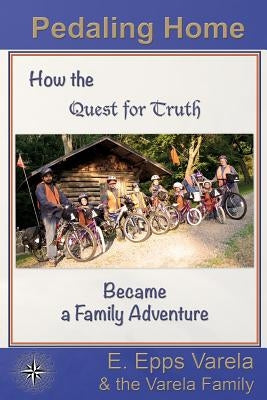 Pedaling Home: How the Quest for Truth Became a Family Adventure by Family, The Varela