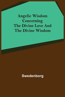 Angelic Wisdom Concerning the Divine Love and the Divine Wisdom by Swedenborg