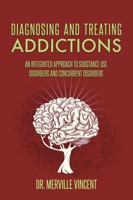Diagnosing and Treating Addictions: An Integrated Approach to Substance Use Disorders and Concurrent Disorders by Vincent, Merville