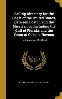 Sailing Directory for the Coast of the United States, Between Boston and the Mississippi, Including the Gulf of Florida, and the Coast of Cuba to Hava by Findlay, Alexander George 1812-1875