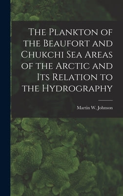 The Plankton of the Beaufort and Chukchi Sea Areas of the Arctic and Its Relation to the Hydrography by Johnson, Martin W. (Martin Wiggo) 18
