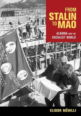 From Stalin to Mao: Albania and the Socialist World by Mëhilli, Elidor