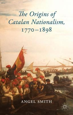 The Origins of Catalan Nationalism, 1770-1898 by Smith, A.