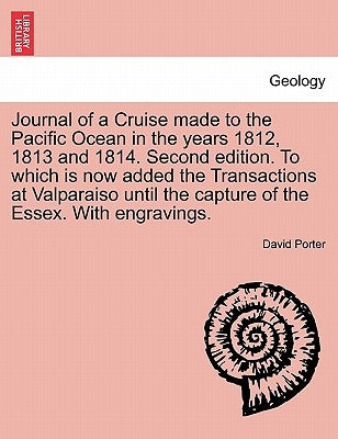 Journal of a Cruise Made to the Pacific Ocean in the Years 1812, 1813 and 1814. Second Edition. to Which Is Now Added the Transactions at Valparaiso U by Porter, David