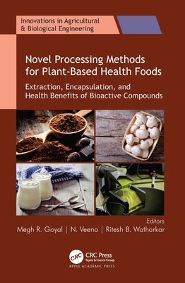 Novel Processing Methods for Plant-Based Health Foods: Extraction, Encapsulation, and Health Benefits of Bioactive Compounds by Goyal, Megh R.