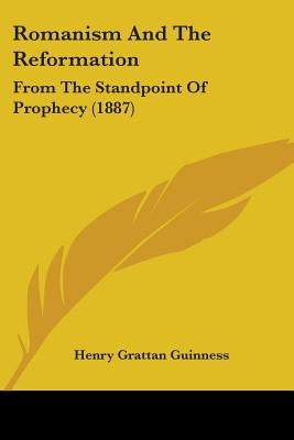 Romanism And The Reformation: From The Standpoint Of Prophecy (1887) by Guinness, Henry Grattan