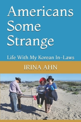 Americans Some Strange: Life With My Korean In-Laws by Ahn, Irina