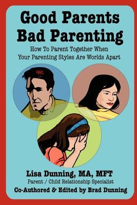 Good Parents Bad Parenting: How to Parent Together When Your Parenting Styles Are Worlds Apart by Dunning, Lisa