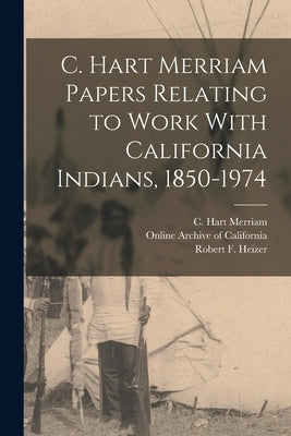 C. Hart Merriam Papers Relating to Work With California Indians, 1850-1974 by Merriam, C. Hart