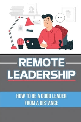 Remote Leadership: How To Be A Good Leader From A Distance: Working Remote by Petrilla, Shirely