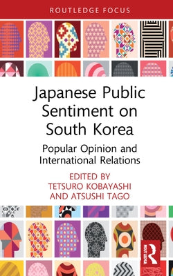 Japanese Public Sentiment on South Korea: Popular Opinion and International Relations by Kobayashi, Tetsuro