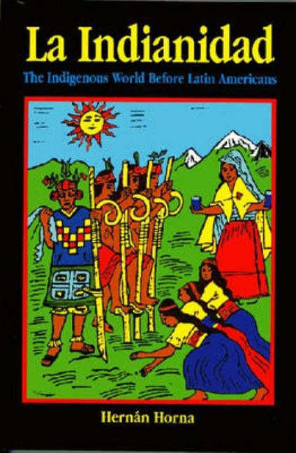 La Indianidad: The Indigenous World Before Latin Americans by Horna, Hernán