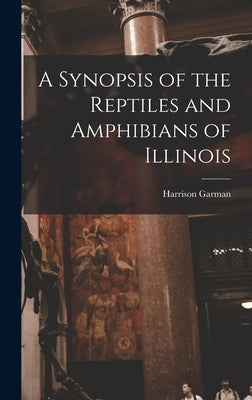 A Synopsis of the Reptiles and Amphibians of Illinois by Garman, Harrison