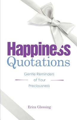 Happiness Quotations: Gentle Reminders of Your Preciousness by Glessing, Erica M.