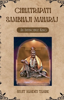 Chhatrapati Sambhaji Maharaj: An Invincible King by Sujit Namdev Tambe