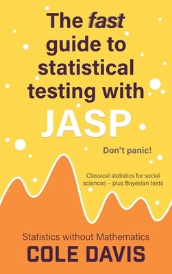 The fast guide to statistical testing with JASP: Classical statistics for social sciences - plus Bayesian tests by Davis, Cole