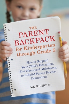 The Parent Backpack for Kindergarten Through Grade 5: How to Support Your Child's Education, End Homework Meltdowns, and Build Parent-Teacher Connecti by Nichols, ML