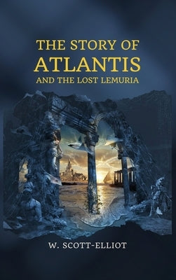 The Story of Atlantis: and The Lost Lemuria by Scott-Elliot, W.