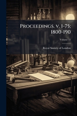 Proceedings. v. 1-75; 1800-190; Volume 55 by Royal Society of London
