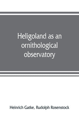 Heligoland as an ornithological observatory; the result of fifty years' experience by Gatke, Heinrich