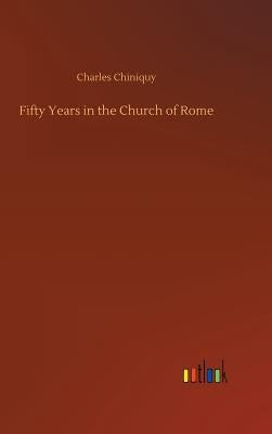 Fifty Years in the Church of Rome by Chiniquy, Charles