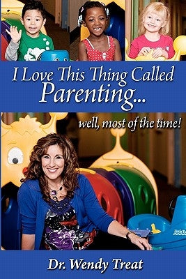 I Love This Thing Called Parenting...Well, MOST of the Time by Treat, Wendy