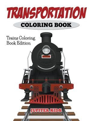 Transportation Coloring Book: Trains Coloring Book Edition by Jupiter Kids