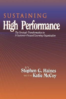 SUSTAINING High Performance: The Strategic Transformation to A Customer-Focused Learning Organization by Haines, Stephen