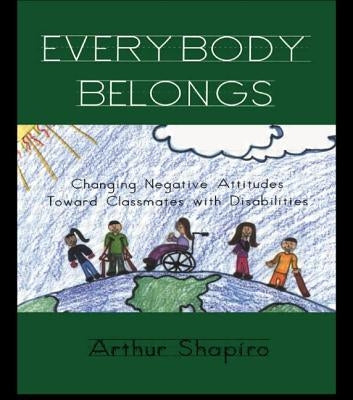 Everybody Belongs: Changing Negative Attitudes Toward Classmates with Disabilities by Shapiro, Arthur