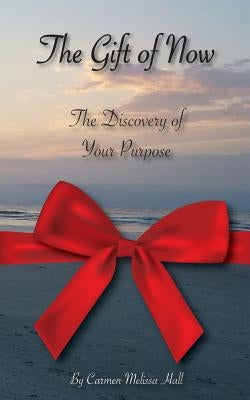 The Gift of Now: The discovery of your purpose by Hall, Carmen Melissa
