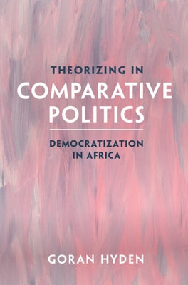 Theorizing in Comparative Politics: Democratization in Africa by Hyden, Goran