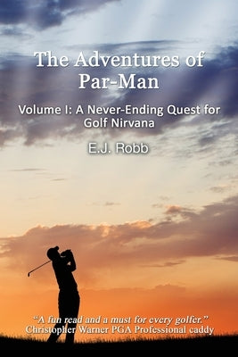 The Adventures of Par-Man: Volume I: A Never-Ending Quest for Golf Nirvana by Robb, E. J.